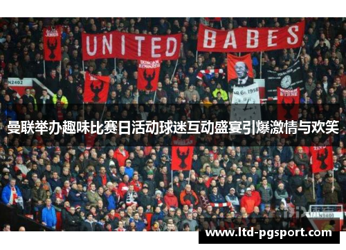 曼联举办趣味比赛日活动球迷互动盛宴引爆激情与欢笑