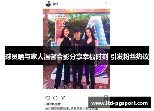 球员晒与家人温馨合影分享幸福时刻 引发粉丝热议