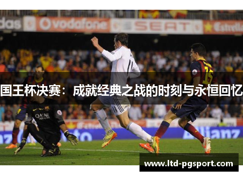 国王杯决赛：成就经典之战的时刻与永恒回忆