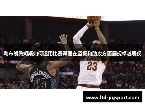 勒布朗詹姆斯如何运用比赛策略在篮板和助攻方面展现卓越表现