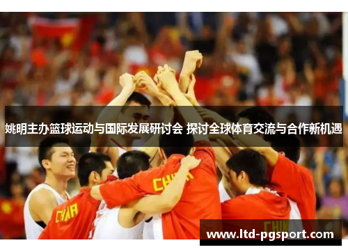 姚明主办篮球运动与国际发展研讨会 探讨全球体育交流与合作新机遇