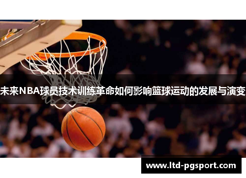 未来NBA球员技术训练革命如何影响篮球运动的发展与演变