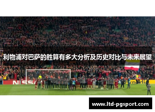利物浦对巴萨的胜算有多大分析及历史对比与未来展望