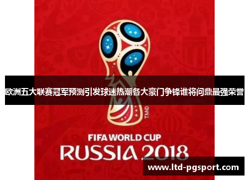 欧洲五大联赛冠军预测引发球迷热潮各大豪门争锋谁将问鼎最强荣誉