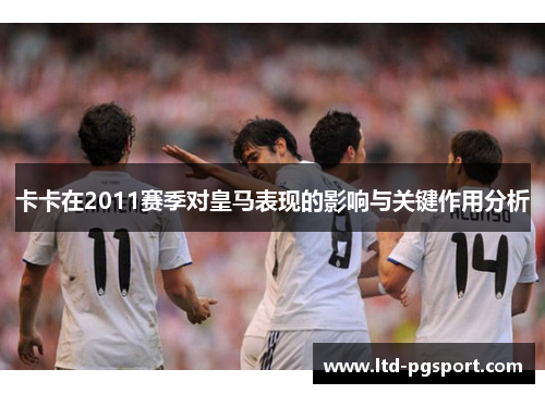 卡卡在2011赛季对皇马表现的影响与关键作用分析