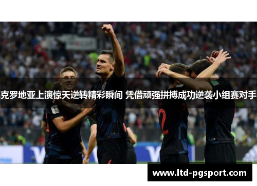 克罗地亚上演惊天逆转精彩瞬间 凭借顽强拼搏成功逆袭小组赛对手