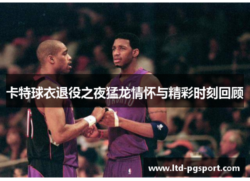 卡特球衣退役之夜猛龙情怀与精彩时刻回顾