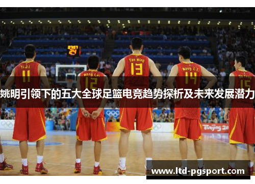 姚明引领下的五大全球足篮电竞趋势探析及未来发展潜力