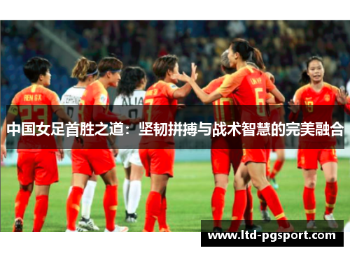 中国女足首胜之道：坚韧拼搏与战术智慧的完美融合