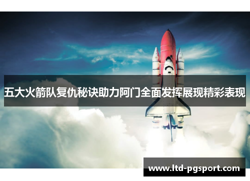 五大火箭队复仇秘诀助力阿门全面发挥展现精彩表现