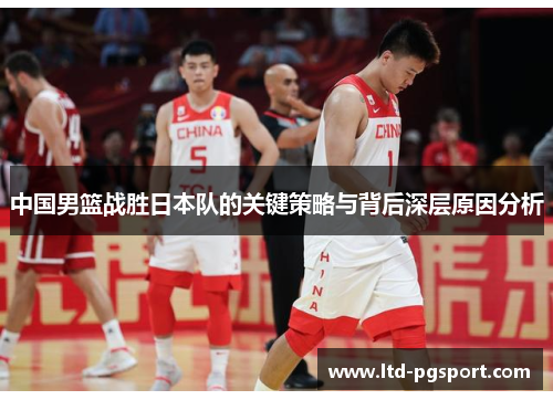 中国男篮战胜日本队的关键策略与背后深层原因分析