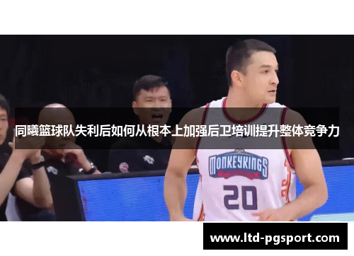 同曦篮球队失利后如何从根本上加强后卫培训提升整体竞争力