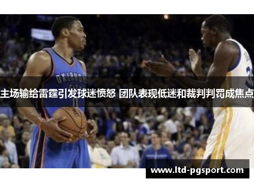 主场输给雷霆引发球迷愤怒 团队表现低迷和裁判判罚成焦点