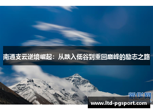 南通支云逆境崛起：从跌入低谷到重回巅峰的励志之路