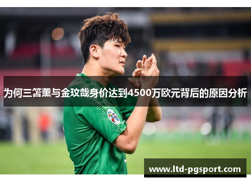 为何三笘薰与金玟哉身价达到4500万欧元背后的原因分析