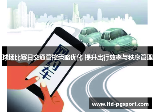 球场比赛日交通管控策略优化 提升出行效率与秩序管理