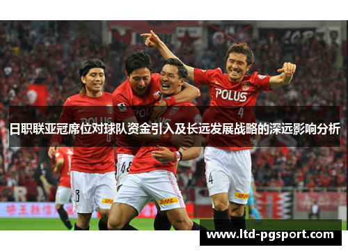 日职联亚冠席位对球队资金引入及长远发展战略的深远影响分析