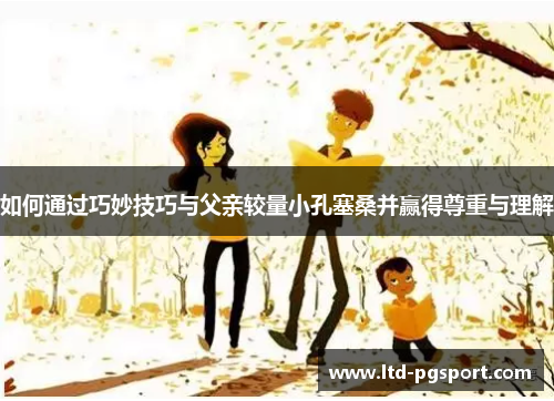 如何通过巧妙技巧与父亲较量小孔塞桑并赢得尊重与理解