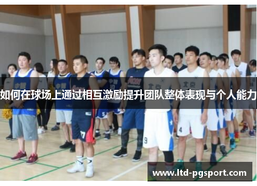如何在球场上通过相互激励提升团队整体表现与个人能力