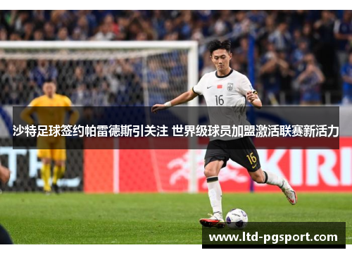 沙特足球签约帕雷德斯引关注 世界级球员加盟激活联赛新活力