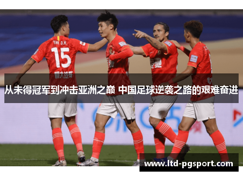 从未得冠军到冲击亚洲之巅 中国足球逆袭之路的艰难奋进