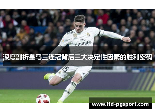 深度剖析皇马三连冠背后三大决定性因素的胜利密码