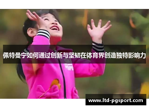 佩特曼宁如何通过创新与坚韧在体育界创造独特影响力