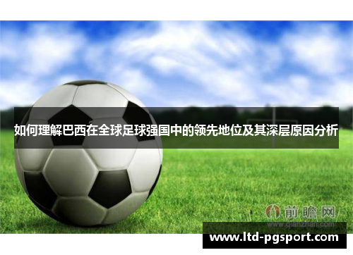 如何理解巴西在全球足球强国中的领先地位及其深层原因分析