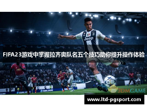 FIFA23游戏中掌握拉齐奥队名五个技巧助你提升操作体验