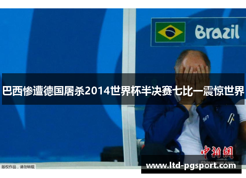 巴西惨遭德国屠杀2014世界杯半决赛七比一震惊世界 巴西惨遭德国屠杀2014世界杯半决赛七比一震惊世界