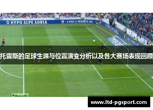 托雷斯的足球生涯与位置演变分析以及各大赛场表现回顾 托雷斯的足球生涯与位置演变分析以及各大赛场表现回顾