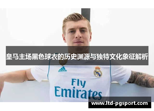 皇马主场黑色球衣的历史渊源与独特文化象征解析