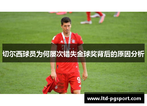 切尔西球员为何屡次错失金球奖背后的原因分析 切尔西球员为何屡次错失金球奖背后的原因分析