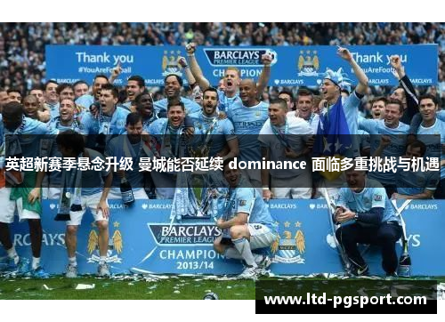 英超新赛季悬念升级 曼城能否延续 dominance 面临多重挑战与机遇
