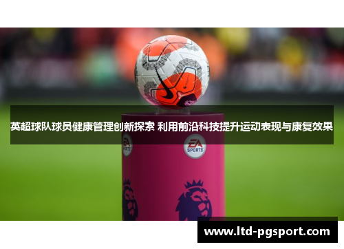 英超球队球员健康管理创新探索 利用前沿科技提升运动表现与康复效果 英超球队球员健康管理创新探索 利用前沿科技提升运动表现与康复效果