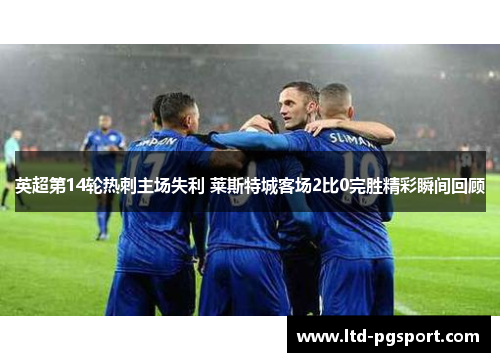 英超第14轮热刺主场失利 莱斯特城客场2比0完胜精彩瞬间回顾