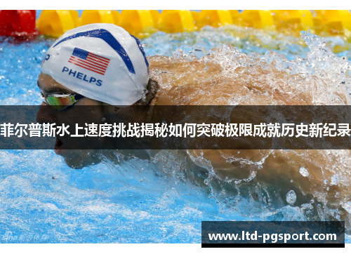 菲尔普斯水上速度挑战揭秘如何突破极限成就历史新纪录