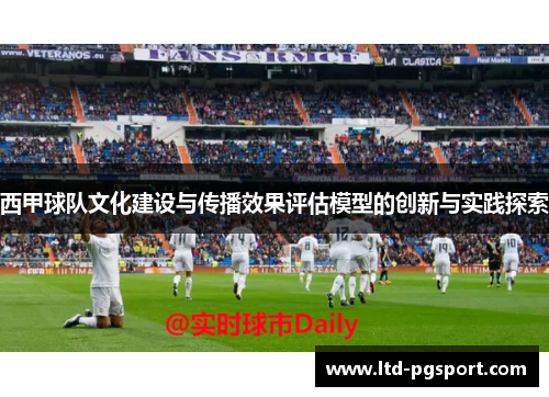 西甲球队文化建设与传播效果评估模型的创新与实践探索 西甲球队文化建设与传播效果评估模型的创新与实践探索