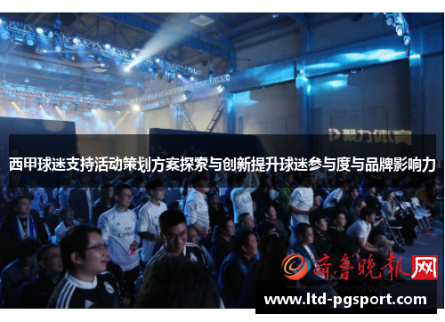 西甲球迷支持活动策划方案探索与创新提升球迷参与度与品牌影响力 西甲球迷支持活动策划方案探索与创新提升球迷参与度与品牌影响力