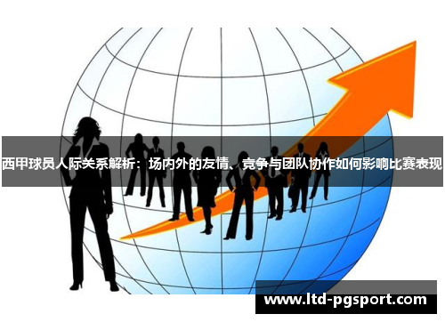 西甲球员人际关系解析:场内外的友情、竞争与团队协作如何影响比赛表现 西甲球员人际关系解析:场内外的友情、竞争与团队协作如何影响比赛表现