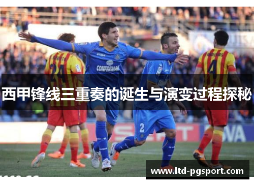 西甲锋线三重奏的诞生与演变过程探秘 西甲锋线三重奏的诞生与演变过程探秘