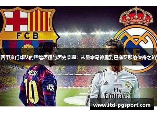 西甲豪门球队的辉煌历程与历史荣耀:从皇家马德里到巴塞罗那的传奇之路 西甲豪门球队的辉煌历程与历史荣耀:从皇家马德里到巴塞罗那的传奇之路
