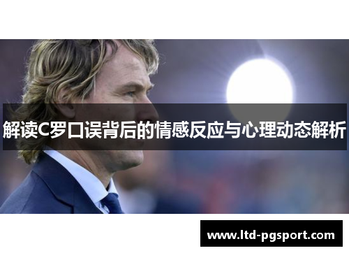 解读C罗口误背后的情感反应与心理动态解析 解读C罗口误背后的情感反应与心理动态解析