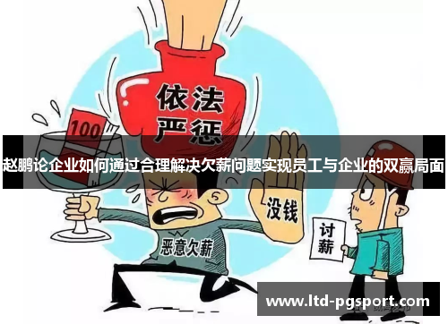 赵鹏论企业如何通过合理解决欠薪问题实现员工与企业的双赢局面 赵鹏论企业如何通过合理解决欠薪问题实现员工与企业的双赢局面