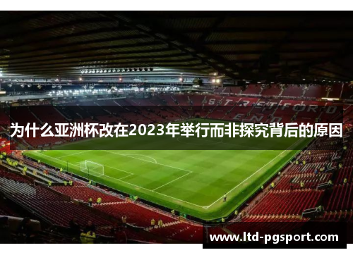 为什么亚洲杯改在2023年举行而非探究背后的原因 为什么亚洲杯改在2023年举行而非探究背后的原因