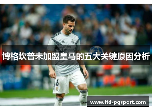 博格坎普未加盟皇马的五大关键原因分析 博格坎普未加盟皇马的五大关键原因分析