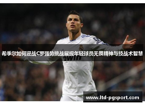希季尔如何迎战C罗强势挑战展现年轻球员无畏精神与技战术智慧 希季尔如何迎战C罗强势挑战展现年轻球员无畏精神与技战术智慧