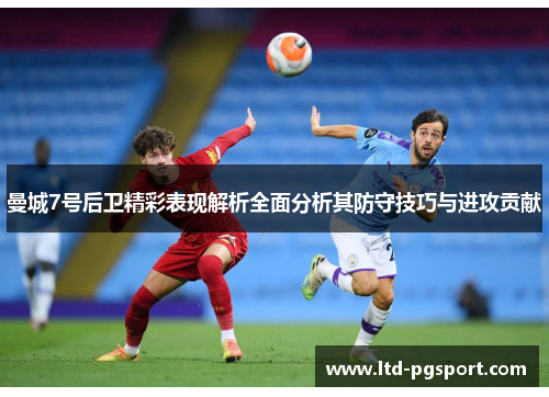 曼城7号后卫精彩表现解析全面分析其防守技巧与进攻贡献 曼城7号后卫精彩表现解析全面分析其防守技巧与进攻贡献