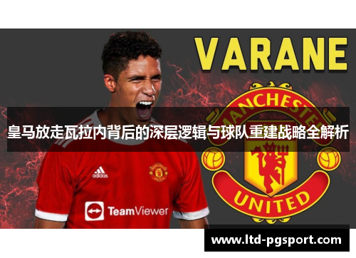 皇马放走瓦拉内背后的深层逻辑与球队重建战略全解析