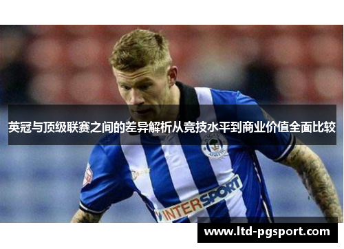 英冠与顶级联赛之间的差异解析从竞技水平到商业价值全面比较 英冠与顶级联赛之间的差异解析从竞技水平到商业价值全面比较